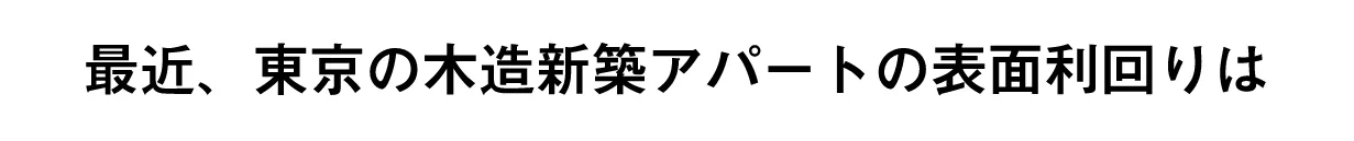 最近、東京の木造新築アパートの表面利回りは