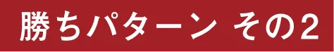 勝ちパターンその2