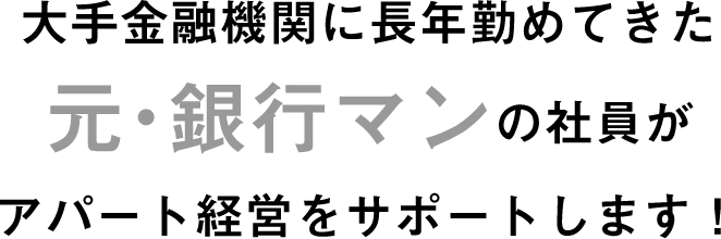 大手金融機関に長年勤めてきた元銀行マンの社員がアパート経営をサポートします!